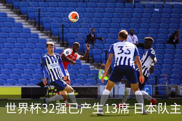 世界杯32强已产生13席 日本队主帅称目标小组第一
