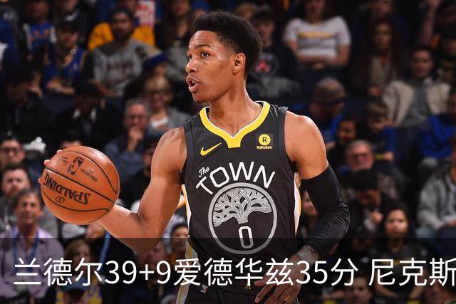 兰德尔39+9爱德华兹35分 尼克斯主场擒森林狼