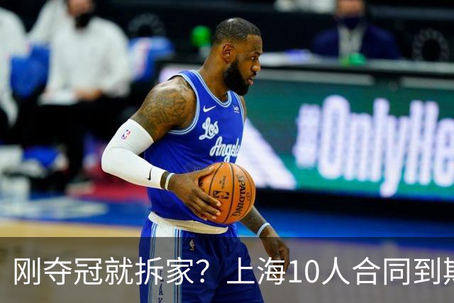 刚夺冠就拆家？上海10人合同到期，4人大概率离队，张镇麟存疑？