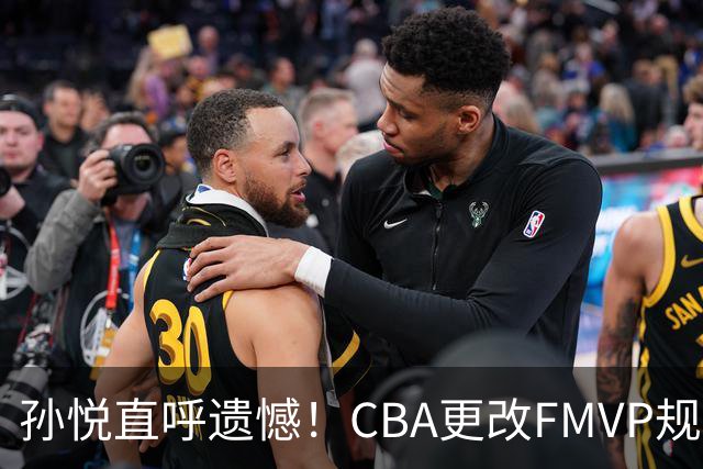 孙悦直呼遗憾！CBA更改FMVP规则，让自己少了两个总决赛MVP！