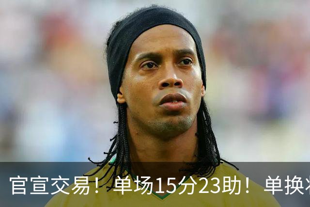 官宣交易！单场15分23助！单换状元的落选秀