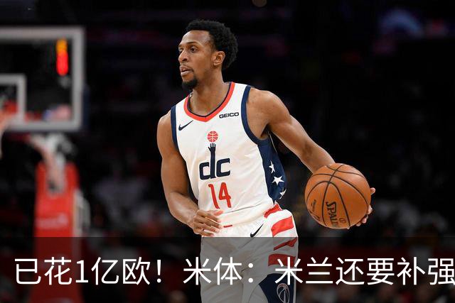已花1亿欧！米体：米兰还要补强前腰及后卫，已物色好莱奥接班人