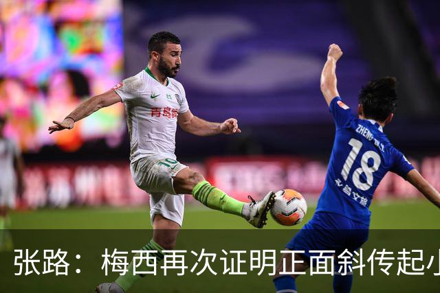 张路：梅西再次证明正面斜传起小高球，是最有威胁的进攻