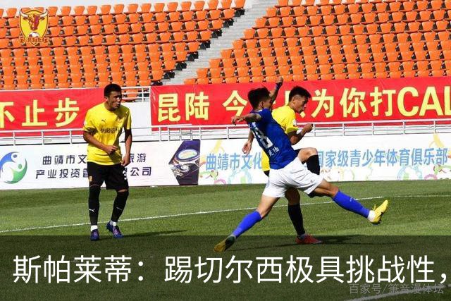 斯帕莱蒂：踢切尔西极具挑战性，但能检验我们是否做好了准备