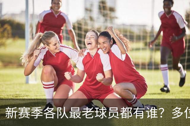 新赛季各队最老球员都有谁？多位全明星在列 有两队最老的超40岁