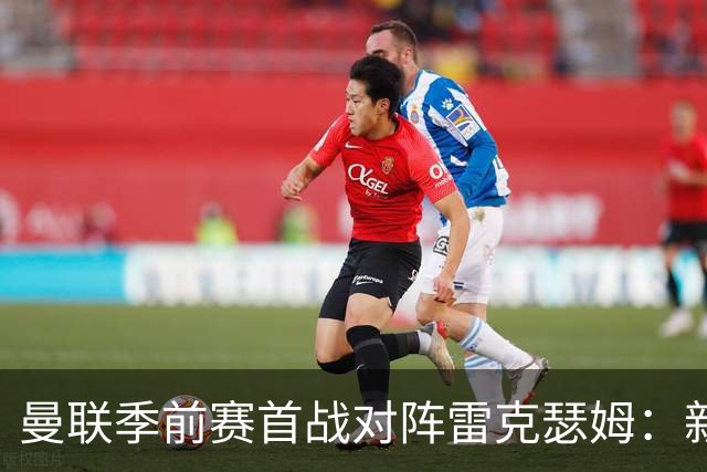 曼联季前赛首战对阵雷克瑟姆：新援桑托斯进入名单