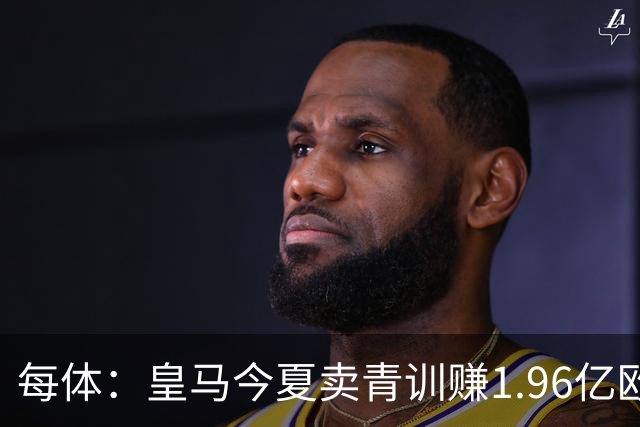 每体：皇马今夏卖青训赚1.96亿欧