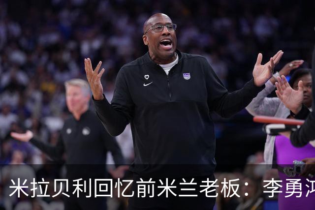 米拉贝利回忆前米兰老板：李勇鸿的身份至今仍是未解之谜