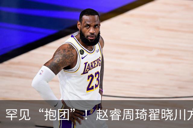 罕见“抱团”！赵睿周琦翟晓川方硕均是19年李楠任国家队主帅期间主力