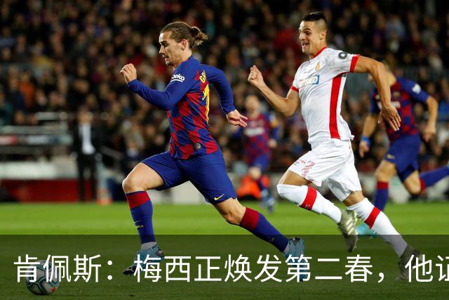 肯佩斯：梅西正焕发第二春，他证明了即便39岁依然能表现出色