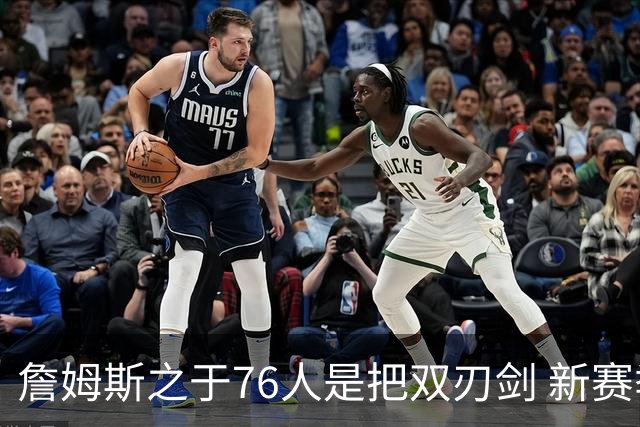 詹姆斯之于76人是把双刃剑 新赛季需直面六大隐患？