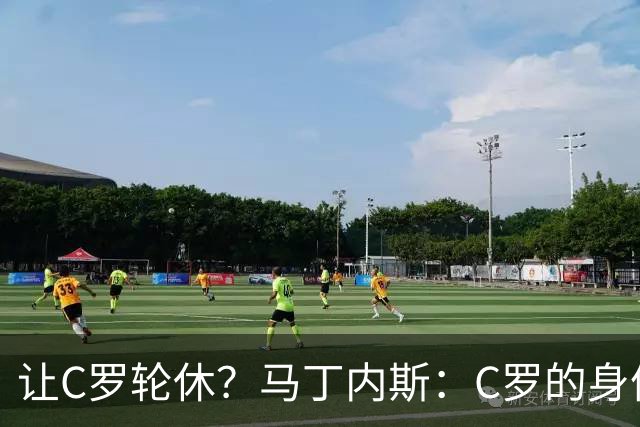 让C罗轮休？马丁内斯：C罗的身体状态不是问题，会根据信息做决定