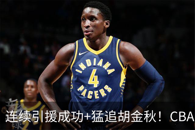 连续引援成功+猛追胡金秋！CBA黑马队新赛季能否冲冠？