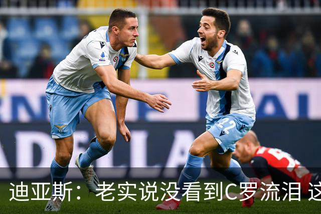 迪亚斯：老实说没看到C罗流泪 这是我们所有人的梦想显然有挫败感
