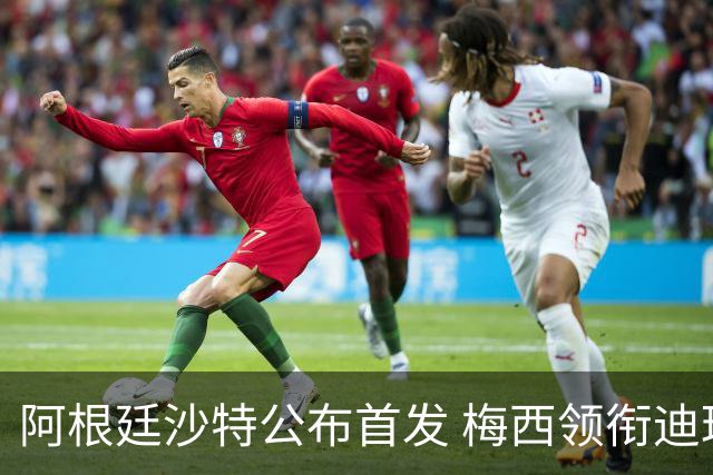 阿根廷沙特公布首发 梅西领衔迪玛利亚劳塔罗护佑