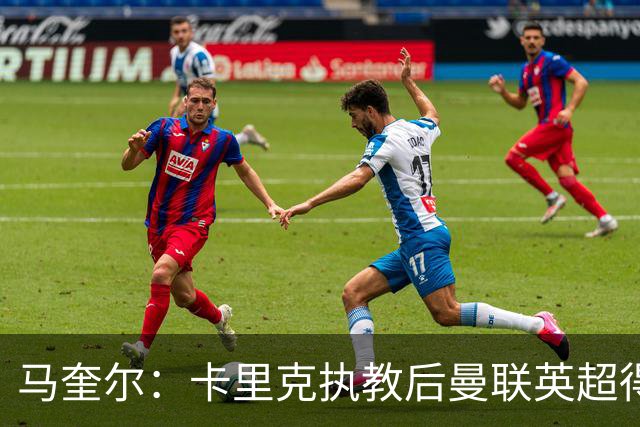 马奎尔：卡里克执教后曼联英超得分最多，这个季前赛很不错