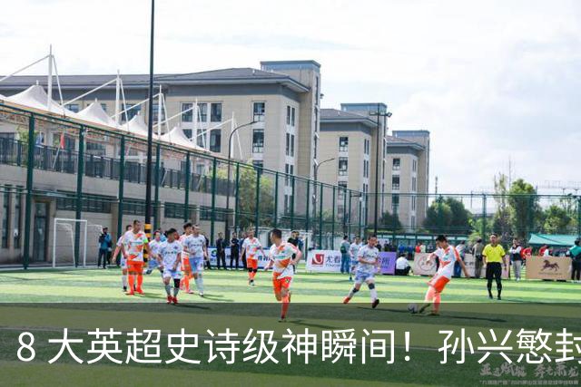 8 大英超史诗级神瞬间！孙兴慜封神时刻：欧洲防线顶得住吗？