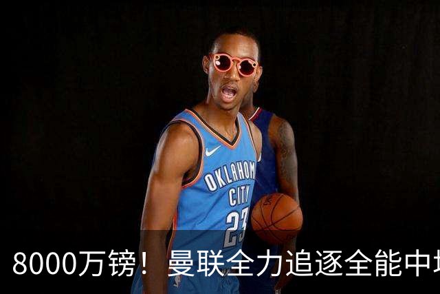 8000万镑！曼联全力追逐全能中场铁闸，英超数据碾压一众豪门巨星
