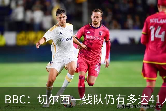BBC：切尔西一线队仍有多达41人，接下来25天可能要清理16名冗员